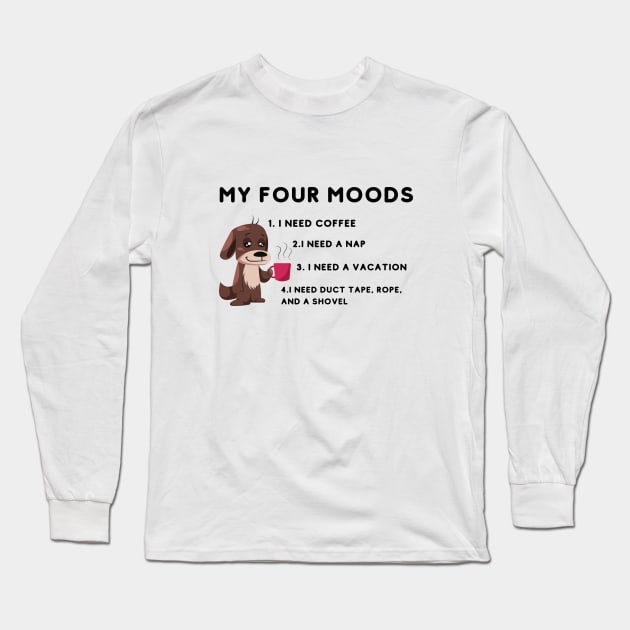 My four moods I need coffee i need a nap I need a vacation I need duct tape rope and a shovel Long Sleeve T-Shirt by bymetrend